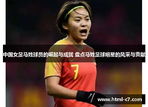 中国女足马姓球员的崛起与成就 盘点马姓足球明星的风采与贡献