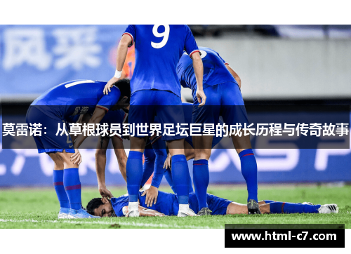 莫雷诺：从草根球员到世界足坛巨星的成长历程与传奇故事