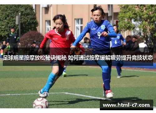 足球明星按摩放松秘诀揭秘 如何通过按摩缓解疲劳提升竞技状态