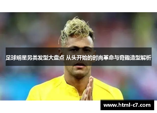 足球明星另类发型大盘点 从头开始的时尚革命与奇趣造型解析