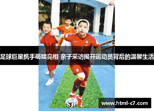 足球巨星携手萌娃亮相 亲子采访揭开运动员背后的温馨生活
