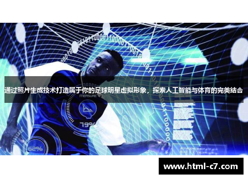 通过照片生成技术打造属于你的足球明星虚拟形象，探索人工智能与体育的完美结合