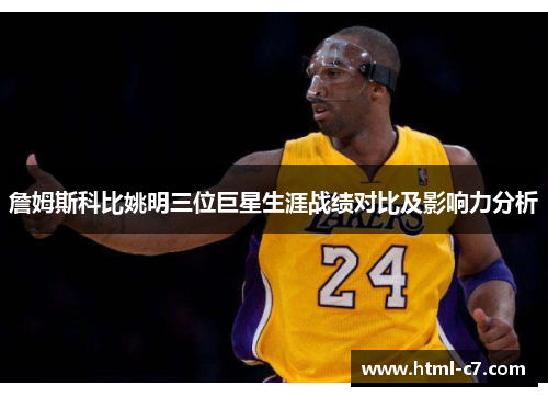 詹姆斯科比姚明三位巨星生涯战绩对比及影响力分析