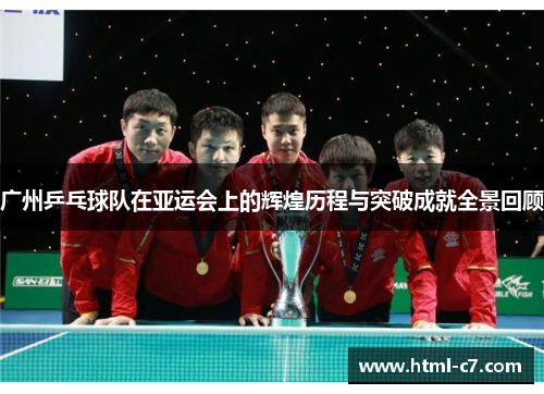 广州乒乓球队在亚运会上的辉煌历程与突破成就全景回顾