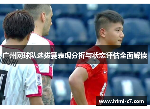广州网球队选拔赛表现分析与状态评估全面解读