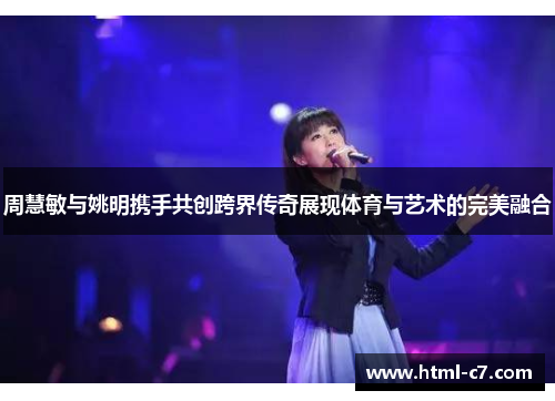 周慧敏与姚明携手共创跨界传奇展现体育与艺术的完美融合