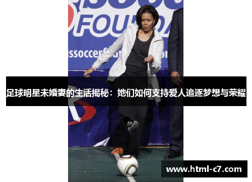 足球明星未婚妻的生活揭秘：她们如何支持爱人追逐梦想与荣耀