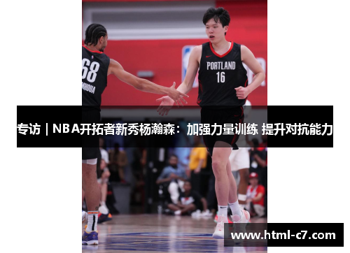 专访｜NBA开拓者新秀杨瀚森：加强力量训练 提升对抗能力