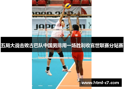 五局大战击败古巴队中国男排用一场胜利收官世联赛分站赛