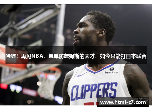 唏嘘！再见NBA，曾单防詹姆斯的天才，如今只能打日本联赛