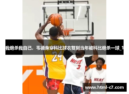 我绝杀我自己，韦德身穿科比球衣复刻当年被科比绝杀一球_1