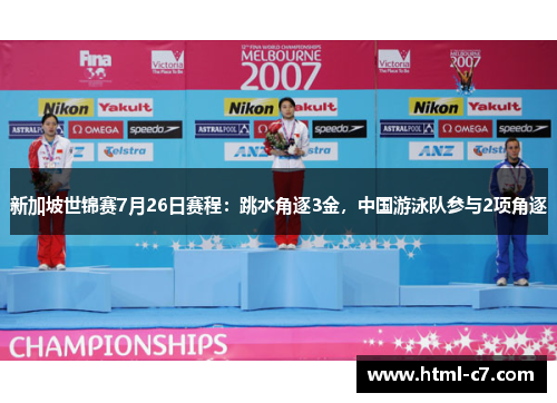 新加坡世锦赛7月26日赛程：跳水角逐3金，中国游泳队参与2项角逐