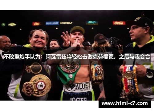 不败重炮手认为：阿瓦雷兹将轻松击败克劳福德，之后与我会合